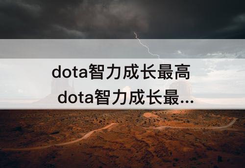 dota智力成长最高 dota智力成长最高的英雄