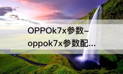 OPPOk7x参数-oppok7x参数配置详情