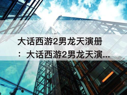 大话西游2男龙天演册：大话西游2男龙天演册加点