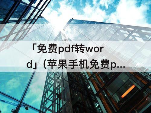 「免费pdf转word」(苹果手机免费pdf转word软件)