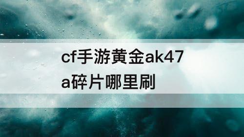 cf手游黄金ak47a碎片哪里刷