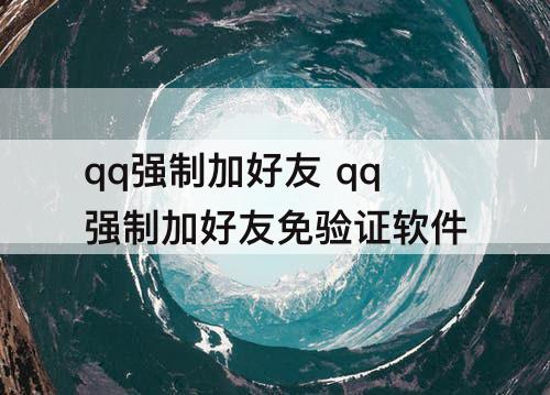 qq强制加好友 qq强制加好友免验证软件