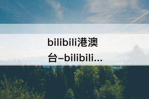 bilibili港澳台-bilibili港澳台版本2023