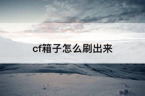cf箱子怎么刷出来