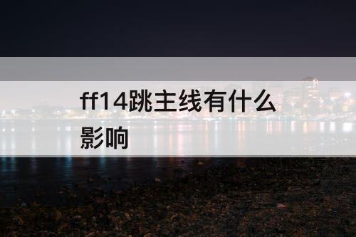 ff14跳主线有什么影响