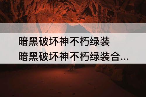 暗黑破坏神不朽绿装 暗黑破坏神不朽绿装合成攻略