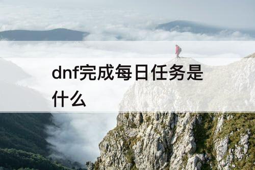 dnf完成每日任务是什么