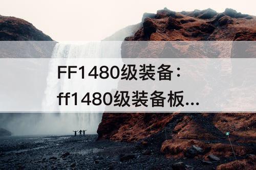 FF1480级装备：ff1480级装备板子