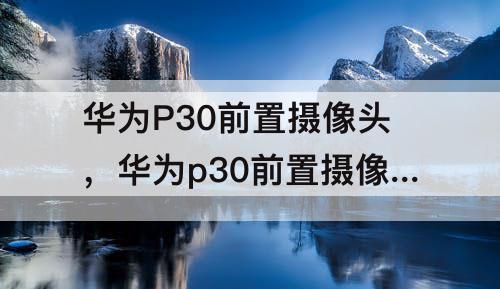 华为P30前置摄像头，华为p30前置摄像头像素