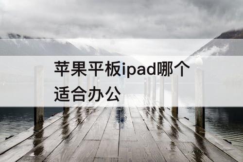 苹果平板ipad哪个适合办公