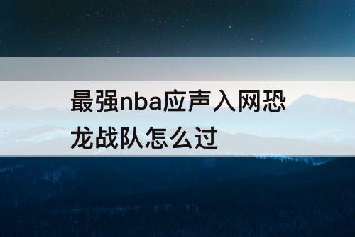 最强nba应声入网恐龙战队怎么过