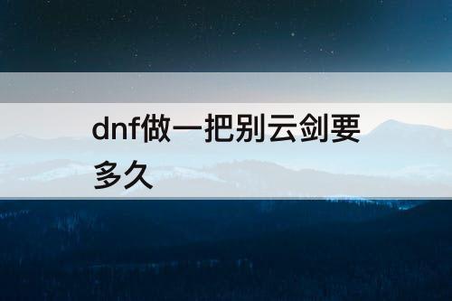 dnf做一把别云剑要多久