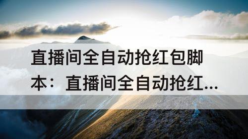 直播间全自动抢红包脚本：直播间全自动抢红包脚本下载