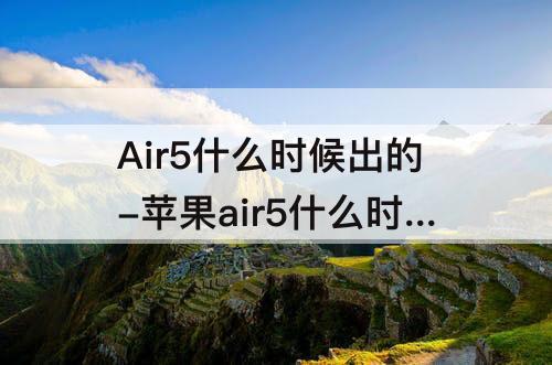 Air5什么时候出的-苹果air5什么时候出的
