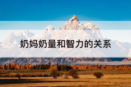 奶妈奶量和智力的关系