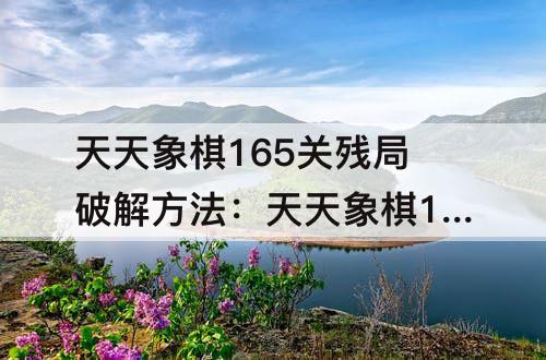 天天象棋165关残局破解方法：天天象棋165关残局破解方法象