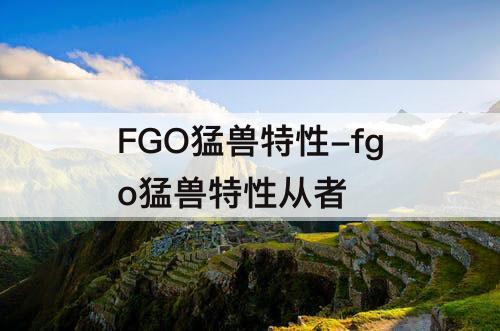 FGO猛兽特性-fgo猛兽特性从者