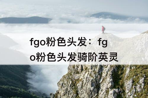 fgo粉色头发：fgo粉色头发骑阶英灵