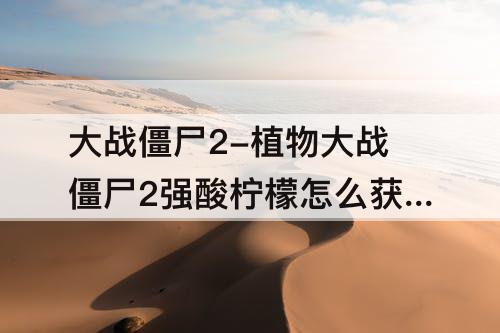 大战僵尸2-植物大战僵尸2强酸柠檬怎么获得