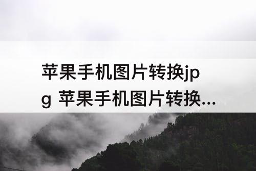 苹果手机图片转换jpg 苹果手机图片转换jpg免费