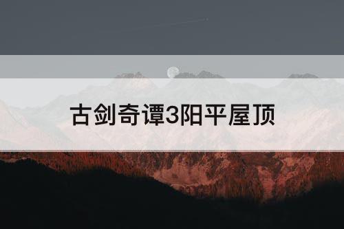 古剑奇谭3阳平屋顶