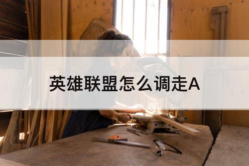 英雄联盟怎么调走A