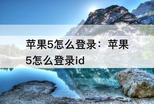 苹果5怎么登录：苹果5怎么登录id