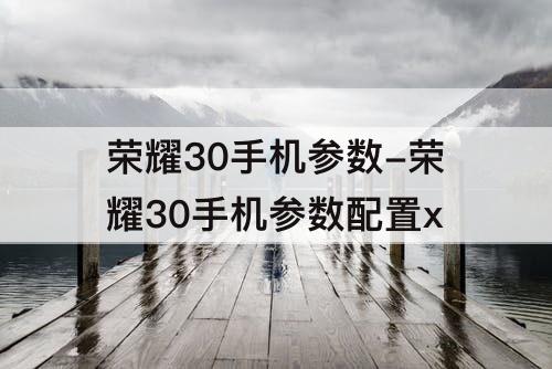 荣耀30手机参数-荣耀30手机参数配置x