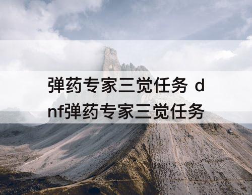 弹药专家三觉任务 dnf弹药专家三觉任务
