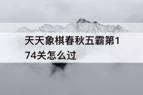 天天象棋春秋五霸第174关怎么过