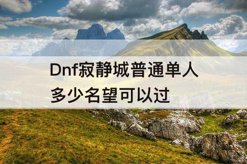 Dnf寂静城普通单人多少名望可以过