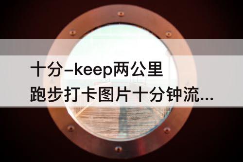 十分-keep两公里跑步打卡图片十分钟流塘