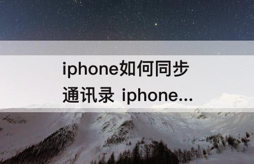 iphone如何同步通讯录 iphone如何同步通讯录到icloud
