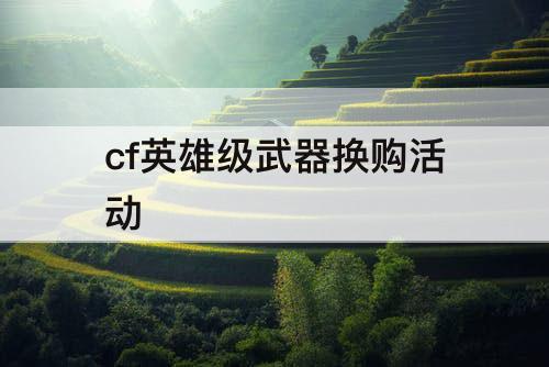 cf英雄级武器换购活动