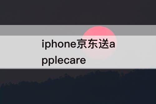 iphone京东送applecare