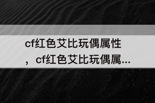 cf红色艾比玩偶属性，cf红色艾比玩偶属性是什么