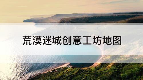 荒漠迷城创意工坊地图
