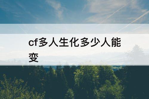 cf多人生化多少人能变