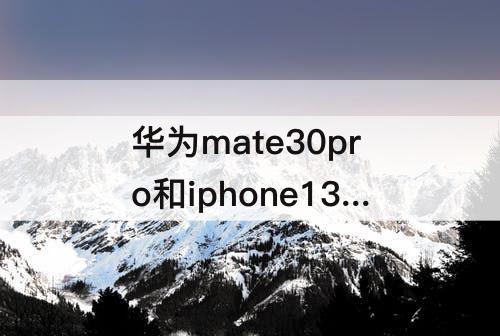 华为mate30pro和iphone13pro