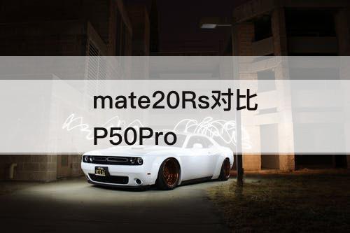 mate20Rs对比P50Pro