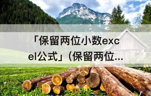 「保留两位小数excel公式」(保留两位小数excel公式round)