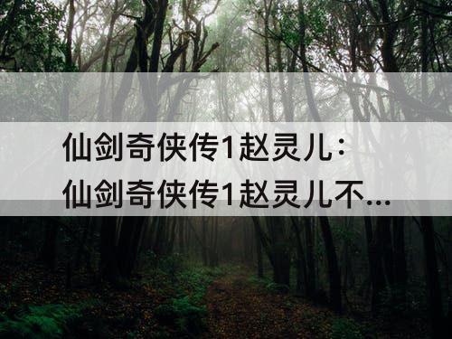 仙剑奇侠传1赵灵儿：仙剑奇侠传1赵灵儿不死攻略