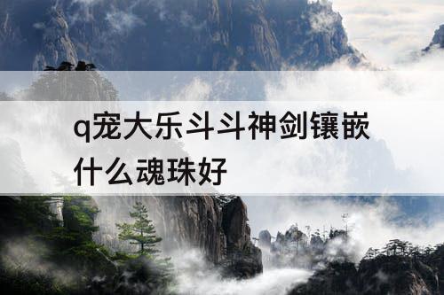 q宠大乐斗斗神剑镶嵌什么魂珠好