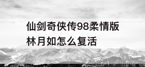 仙剑奇侠传98柔情版林月如怎么复活