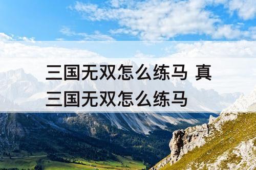 三国无双怎么练马 真三国无双怎么练马