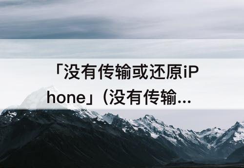 「没有传输或还原iPhone」(没有传输或还原iphone选项)