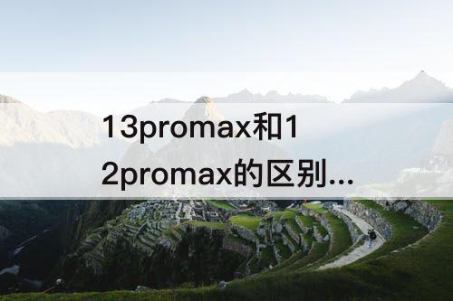 13promax和12promax的区别-苹果13promax和12promax的区别颜色