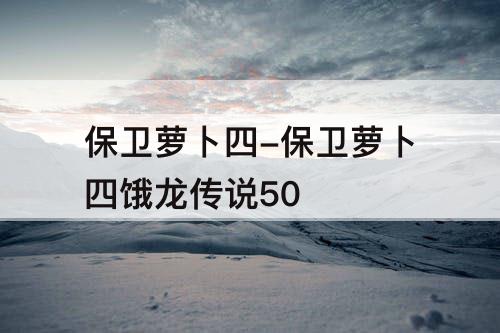 保卫萝卜四-保卫萝卜四饿龙传说50