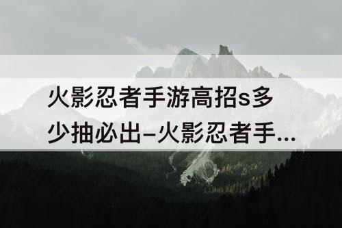 火影忍者手游高招s多少抽必出-火影忍者手游高招S多少抽必出5片
