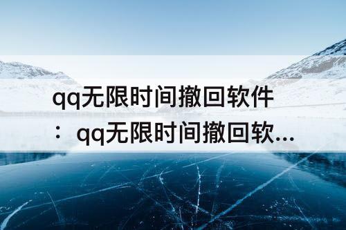 qq无限时间撤回软件：qq无限时间撤回软件手机苹果版